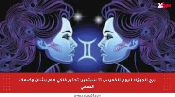 برج الجوزاء اليوم الخميس 11 سبتمبر: تحذير فلكي هام بشأن وضعك الصحي